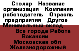 Столяр › Название организации ­ Компания-работодатель › Отрасль предприятия ­ Другое › Минимальный оклад ­ 27 000 - Все города Работа » Вакансии   . Московская обл.,Железнодорожный г.